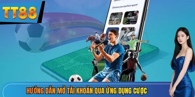 Hướng dẫn mở tài khoản qua ứng dụng cược